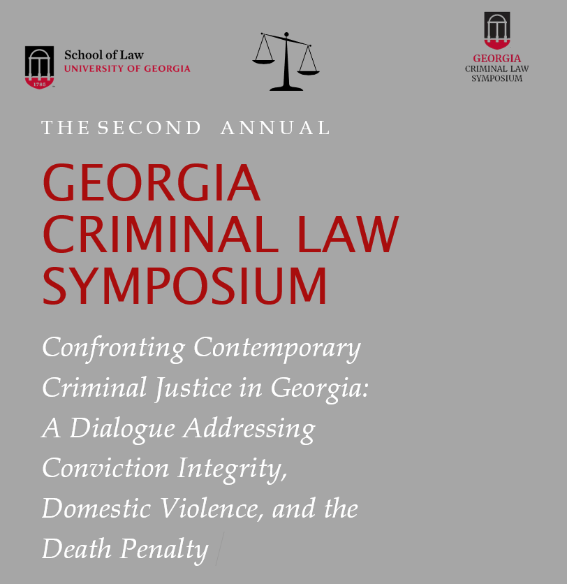 THE SECOND ANNUAL GEORGIA CRIMINAL LAW SYMPOSIUM CONFRONTING CONTEMPORARY CRIMINAL JUSTICE IN GEORGIA: A dialogue addressing conviction integrity, domestic violence, and the death penalty